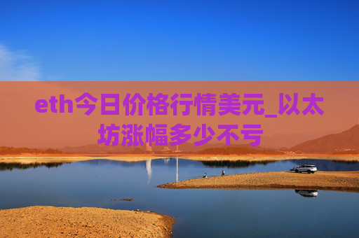eth今日价格行情美元_以太坊涨幅多少不亏