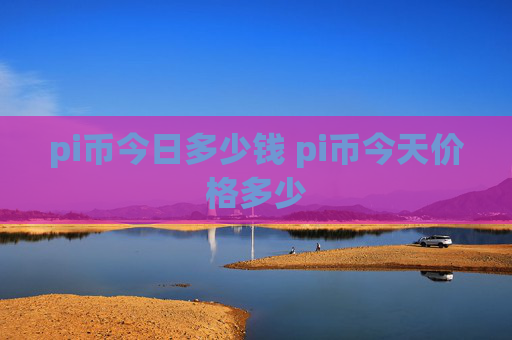 pi币今日多少钱 pi币今天价格多少