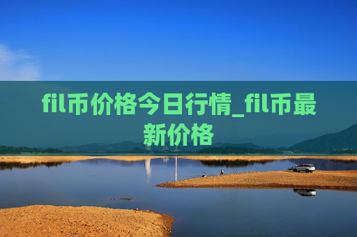 fil币价格今日行情_fil币最新价格