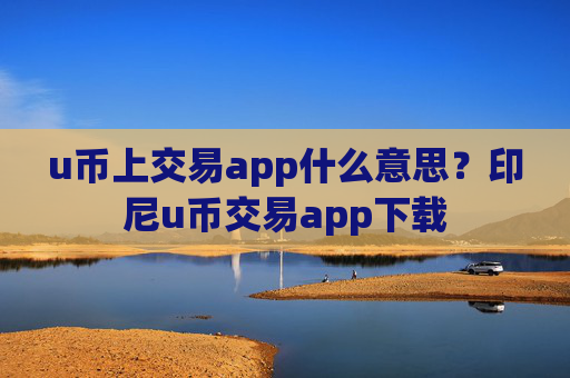 u币上交易app什么意思?印尼u币交易app下载