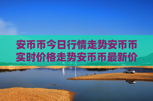 安币币今日行情走势安币币实时价格走势安币币最新价格