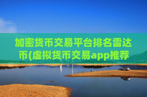 加密货币交易平台排名雷达币(虚拟货币交易app推荐指南)