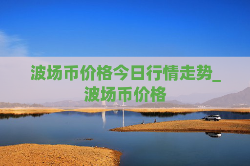波场币价格今日行情走势_波场币价格