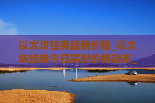 以太坊经典最新价格_以太坊经典今日实时价格动态_etc币价格今日行情