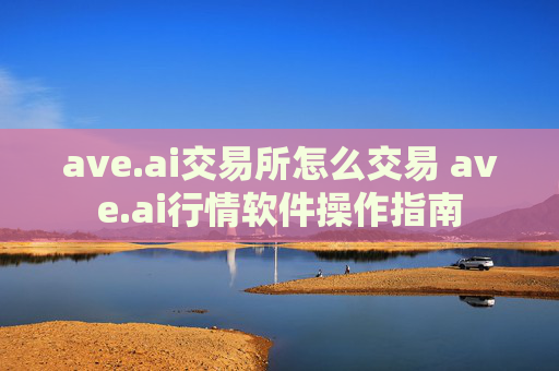 ave.ai交易所怎么交易 ave.ai行情软件操作指南