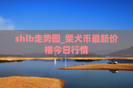shib走势图_柴犬币最新价格今日行情