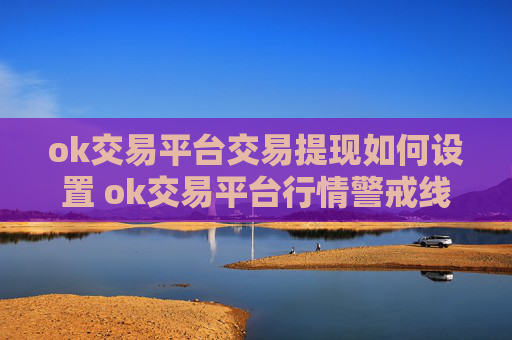 ok交易平台交易提现如何设置 ok交易平台行情警戒线设置方法