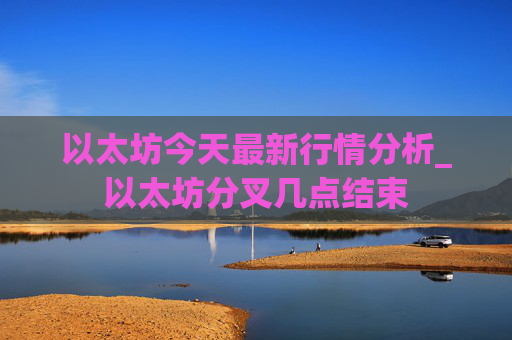 以太坊今天最新行情分析_以太坊分叉几点结束