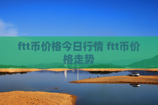 ftt币价格今日行情 ftt币价格走势
