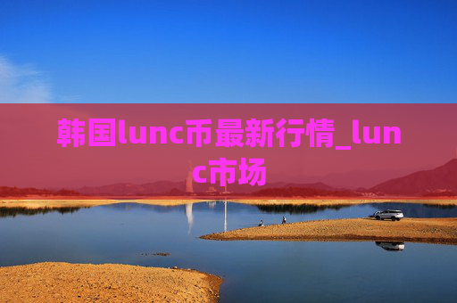 韩国lunc币最新行情_lunc市场
