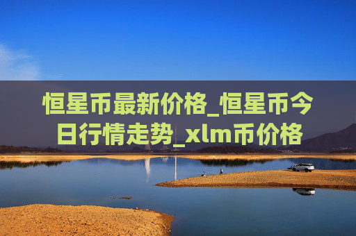 恒星币最新价格_恒星币今日行情走势_xlm币价格