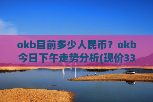 okb目前多少人民币？okb今日下午走势分析(现价334.908元)