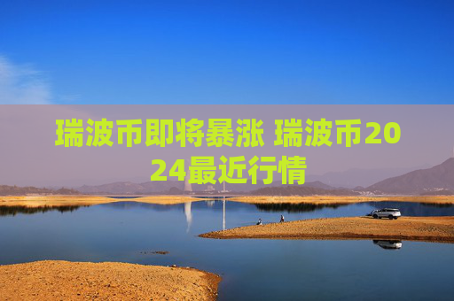 瑞波币即将暴涨 瑞波币2024最近行情