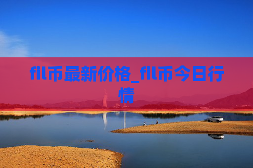 fil币最新价格_fil币今日行情