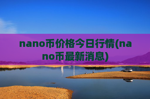 nano币价格今日行情(nano币最新消息)
