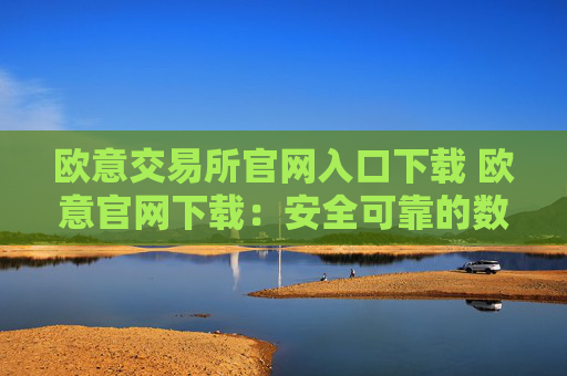 欧意交易所官网入口下载 欧意官网下载:安全可靠的数字资产交易平台