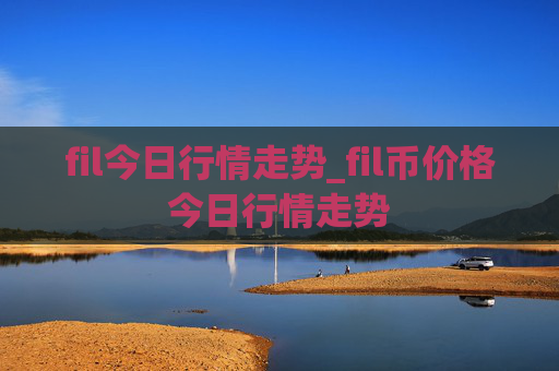 fil今日行情走势_fil币价格今日行情走势