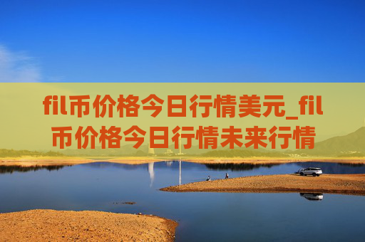 fil币价格今日行情美元_fil币价格今日行情未来行情