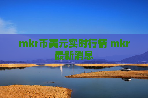 mkr币美元实时行情 mkr最新消息