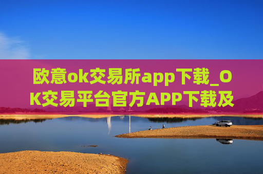 欧意ok交易所app下载_OK交易平台官方APP下载及安装指南