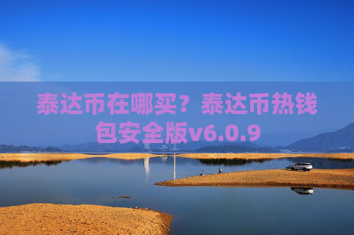 泰达币在哪买？泰达币热钱包安全版v6.0.9
