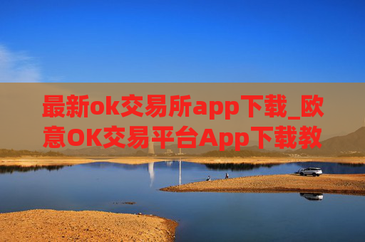 最新ok交易所app下载_欧意OK交易平台App下载教程