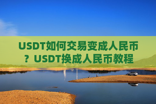 USDT如何交易变成人民币?USDT换成人民币教程