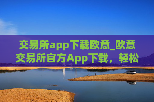 交易所app下载欧意_欧意交易所官方App下载,轻松开启数字资产之旅