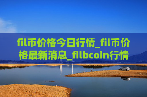 fil币价格今日行情_fil币价格最新消息_filbcoin行情