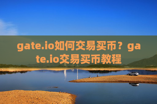 gate.io如何交易买币？gate.io交易买币教程