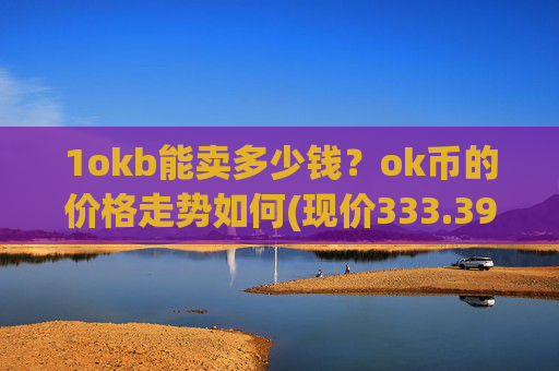1okb能卖多少钱?ok币的价格走势如何(现价333.398元)