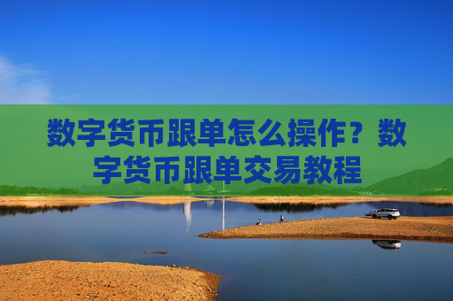 数字货币跟单怎么操作?数字货币跟单交易教程