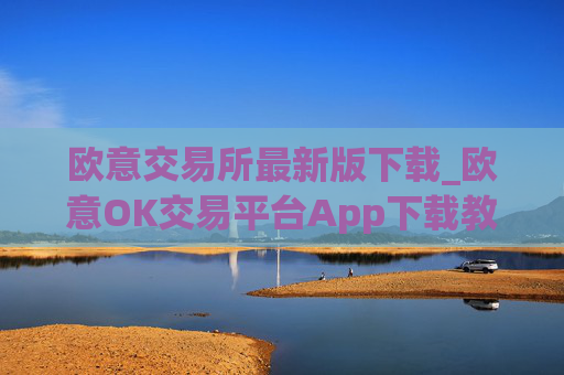 欧意交易所最新版下载_欧意OK交易平台App下载教程