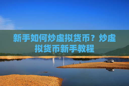 新手如何炒虚拟货币？炒虚拟货币新手教程