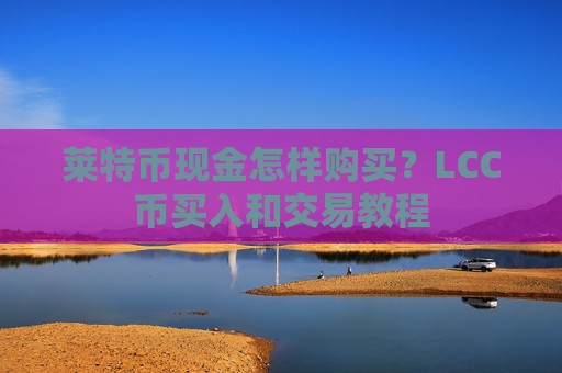 莱特币现金怎样购买？LCC币买入和交易教程