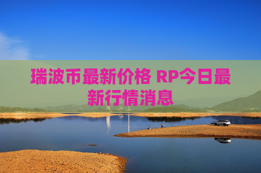 瑞波币最新价格 RP今日最新行情消息