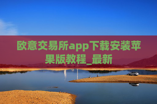 欧意交易所app下载安装苹果版教程_最新