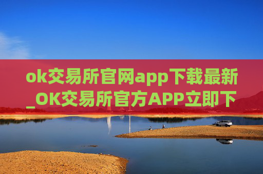 ok交易所官网app下载最新_OK交易所官方APP立即下载