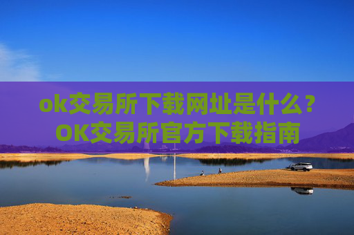 ok交易所下载网址是什么?OK交易所官方下载指南
