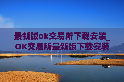 最新版ok交易所下载安装_OK交易所最新版下载安装指南