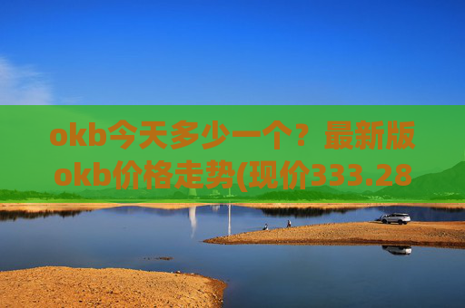 okb今天多少一个?最新版okb价格走势(现价333.281元)