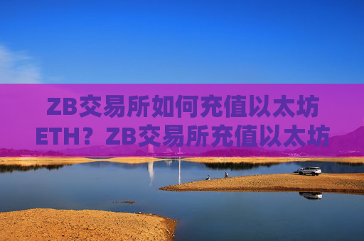ZB交易所如何充值以太坊ETH?ZB交易所充值以太坊教程