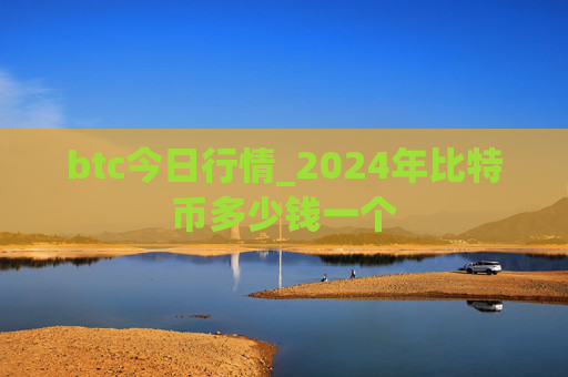 btc今日行情_2024年比特币多少钱一个