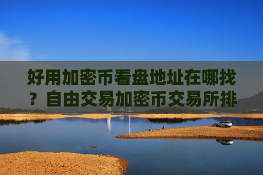 好用加密币看盘地址在哪找?自由交易加密币交易所排名