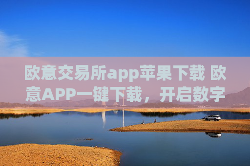 欧意交易所app苹果下载 欧意APP一键下载,开启数字资产新旅程