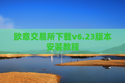 欧意交易所下载v6.23版本安装教程