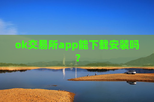 ok交易所app能下载安装吗？