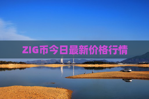 ZIG币今日最新价格行情