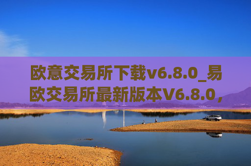 欧意交易所下载v6.8.0_易欧交易所最新版本V6.8.0，快来下载！