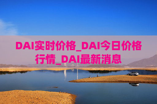 DAI实时价格_DAI今日价格行情_DAI最新消息